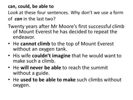 Can, could, be able to Look at these four sentences. Why don’t we use a form of can in the last two? Twenty years after Mr Moore’s first successful climb.