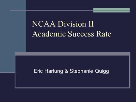 NCAA Division II Academic Success Rate Eric Hartung & Stephanie Quigg.