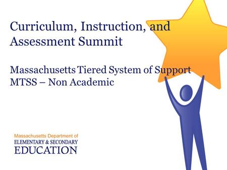 Curriculum, Instruction, and Assessment Summit Massachusetts Tiered System of Support MTSS – Non Academic.