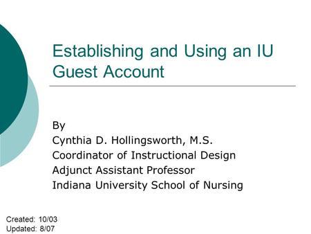 Establishing and Using an IU Guest Account By Cynthia D. Hollingsworth, M.S. Coordinator of Instructional Design Adjunct Assistant Professor Indiana University.