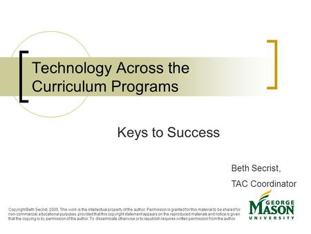 Technology Across the Curriculum Programs Keys to Success Beth Secrist, TAC Coordinator Copyright Beth Secrist, 2005. This work is the intellectual property.