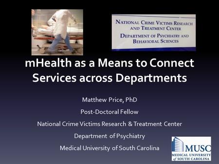 MHealth as a Means to Connect Services across Departments Matthew Price, PhD Post-Doctoral Fellow National Crime Victims Research & Treatment Center Department.