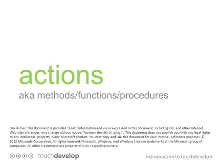 Introduction to touchdevelop actions aka methods/functions/procedures Disclaimer: This document is provided “as-is”. Information and views expressed in.