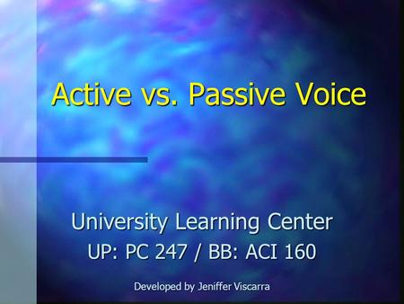 Active vs. Passive Voice University Learning Center UP: PC 247 / BB: ACI 160 Developed by Jeniffer Viscarra.