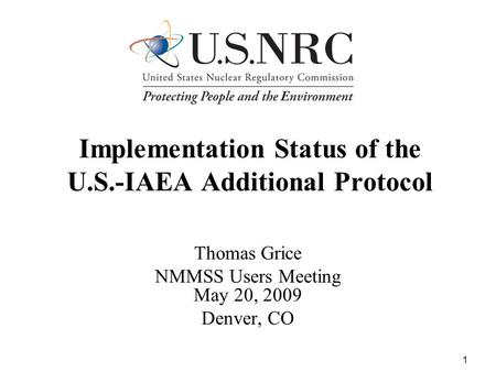 1 Implementation Status of the U.S.-IAEA Additional Protocol Thomas Grice NMMSS Users Meeting May 20, 2009 Denver, CO.