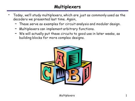 Multiplexers Today, we’ll study multiplexers, which are just as commonly used as the decoders we presented last time. Again, These serve as examples for.