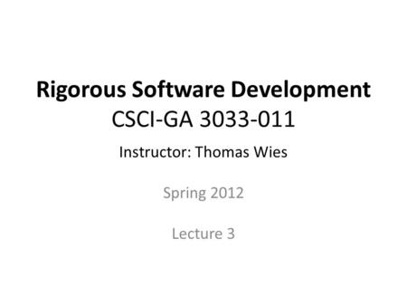 Rigorous Software Development CSCI-GA 3033-011 Instructor: Thomas Wies Spring 2012 Lecture 3.