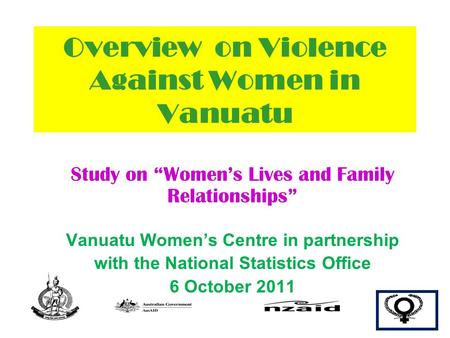 Overview on Violence Against Women in Vanuatu Study on “Women’s Lives and Family Relationships” Vanuatu Women’s Centre in partnership with the National.