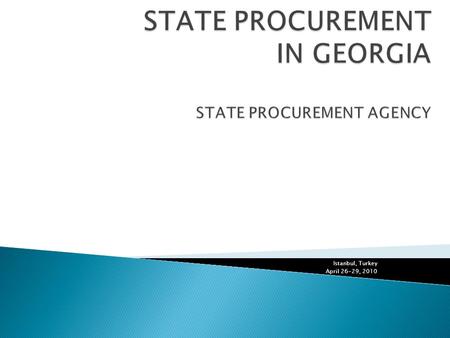 Istanbul, Turkey April 26-29, 2010.  Law of Georgia on State Procurement  The first law on State Procurement in Georgia was adopted in 1998 and was.