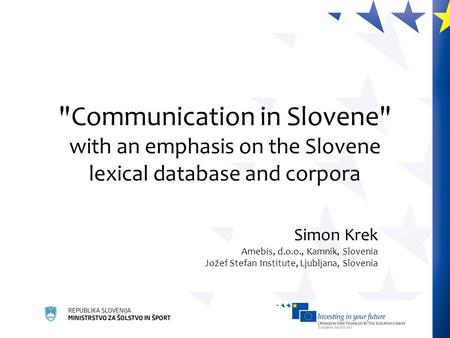 Communication in Slovene with an emphasis on the Slovene lexical database and corpora Simon Krek Amebis, d.o.o., Kamnik, Slovenia Jožef Stefan Institute,