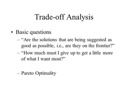 Trade-off Analysis Basic questions –“Are the solutions that are being suggested as good as possible, i.e., are they on the frontier?” –“How much must I.
