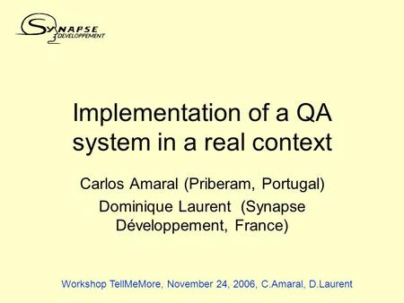 Implementation of a QA system in a real context Carlos Amaral (Priberam, Portugal) Dominique Laurent (Synapse Développement, France) Workshop TellMeMore,