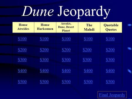 Dune Jeopardy $100 $200 $300 $400 $500 $100 $200 $300 $400 $500 Final Jeopardy House Atreides House Harkonnen Arrakis, Dune, Desert Planet The Mahdi Quotable.