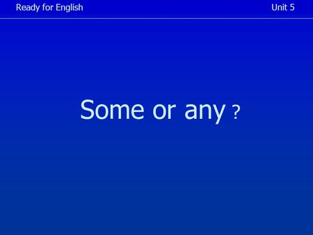 Some or any ? Ready for EnglishUnit 5. Write down the correct word in your notebook... Ready for EnglishUnit 5... then click for the key !