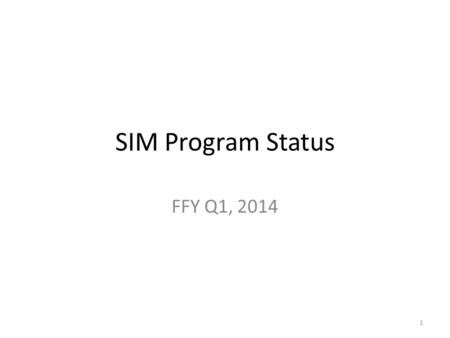 SIM Program Status FFY Q1, 2014 1. SIM Program FFY 14 Q1 Status SIM Program Overall Status and Description: Overall Status Key delays and issues in evaluation.