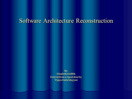 Software Architecture Reconstruction By Elizabeth Griffith Derived from a report done by Vijaya Datta Mayyuri.