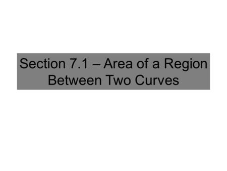 Section 7.1 – Area of a Region Between Two Curves