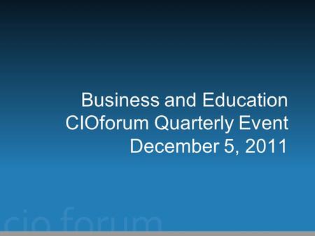 Business and Education CIOforum Quarterly Event December 5, 2011.