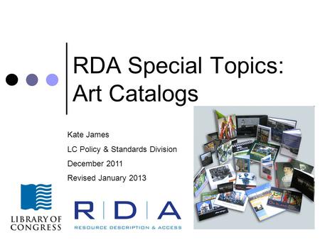 RDA Special Topics: Art Catalogs Kate James LC Policy & Standards Division December 2011 Revised January 2013.