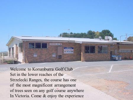 Welcome to Korumburra Golf Club Set in the lower reaches of the Strzelecki Ranges, the course has one of the most magnificent arrangement of trees seen.