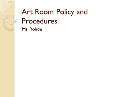 Art Room Policy and Procedures Ms. Rohde. WELCOME TO ART In this class you are going to learn the basic fundamentals and elements of art. You will begin.