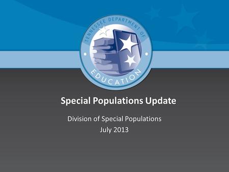 Special Populations Update Special Populations Update Division of Special PopulationsDivision of Special Populations July 2013July 2013.