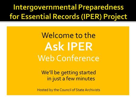 Welcome to the Ask IPER Web Conference We’ll be getting started in just a few minutes Hosted by the Council of State Archivists.