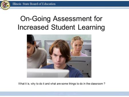 What it is, why to do it and what are some things to do in the classroom ? On-Going Assessment for Increased Student Learning.