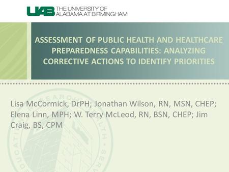 ASSESSMENT OF PUBLIC HEALTH AND HEALTHCARE PREPAREDNESS CAPABILITIES: ANALYZING CORRECTIVE ACTIONS TO IDENTIFY PRIORITIES Lisa McCormick, DrPH; Jonathan.