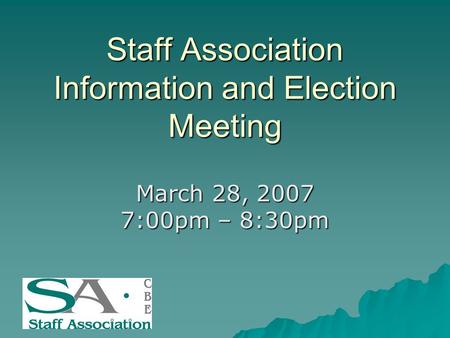 Staff Association Information and Election Meeting March 28, 2007 7:00pm – 8:30pm.