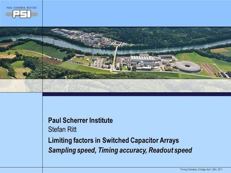 April 28th, 2011Timing Workshop, Chicago Paul Scherrer Institute Limiting factors in Switched Capacitor Arrays Sampling speed, Timing accuracy, Readout.