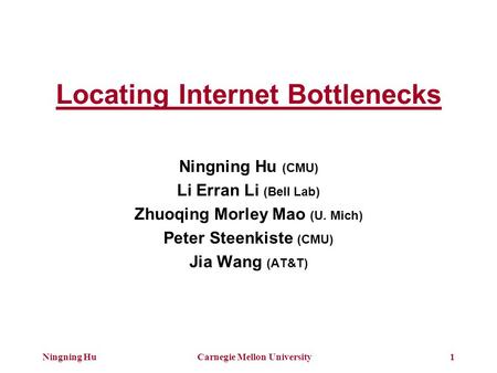 Ningning HuCarnegie Mellon University1 Locating Internet Bottlenecks Ningning Hu (CMU) Li Erran Li (Bell Lab) Zhuoqing Morley Mao (U. Mich) Peter Steenkiste.