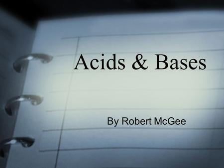 Acids & Bases By Robert McGee. Our Goals for today To determine the difference between Acids & Bases Discuss the importance of studying Acids & Bases.
