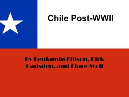 Chile Post-WWII By Benjamin Ellison, Dirk Gadsden, and Clare-Wolf.