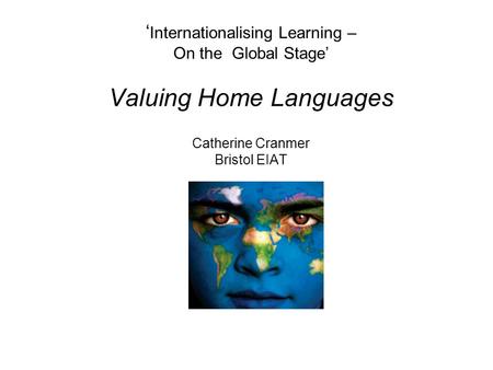 ‘ Internationalising Learning – On the Global Stage’ Valuing Home Languages Catherine Cranmer Bristol EIAT.
