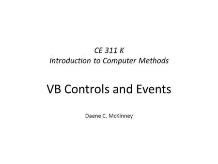 CE 311 K Introduction to Computer Methods VB Controls and Events Daene C. McKinney.