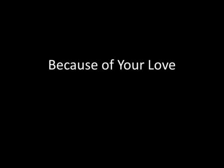 Because of Your Love.