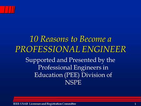 Licensure IEEE-USAB Licensure and Registration Committee 1 10 Reasons to Become a PROFESSIONAL ENGINEER Supported and Presented by the Professional Engineers.