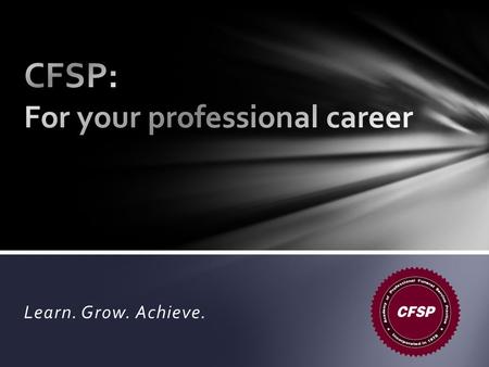 Learn. Grow. Achieve.. Why become a CFSP? It takes commitment— And the extra effort is important to your career. Bill Joyner, CFSP APFSP President.