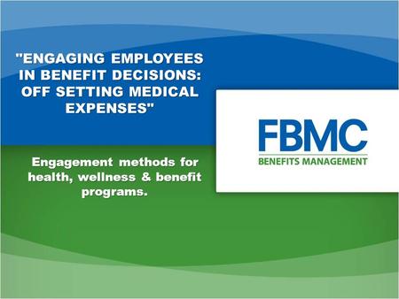 ENGAGING EMPLOYEES IN BENEFIT DECISIONS: OFF SETTING MEDICAL EXPENSES Engagement methods for health, wellness & benefit programs.