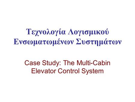 Τεχνολογία Λογισμικού Ενσωματωμένων Συστημάτων Case Study: The Multi-Cabin Elevator Control System.