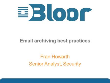 …optimise your IT investments Email archiving best practices Fran Howarth Senior Analyst, Security.