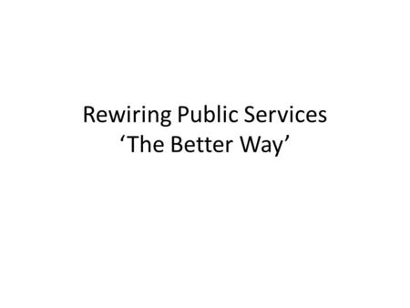 Rewiring Public Services ‘The Better Way’. Now, LG is at the crossroads The perfect storm or the perfect opportunity ? LG has always been, and is, the.