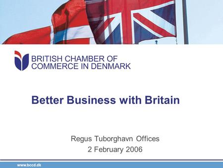 Www.bccd.dk Better Business with Britain Regus Tuborghavn Offices 2 February 2006.