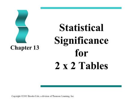Copyright ©2005 Brooks/Cole, a division of Thomson Learning, Inc. Statistical Significance for 2 x 2 Tables Chapter 13.