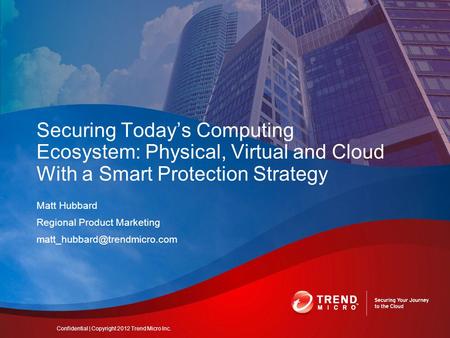 Matt Hubbard Regional Product Marketing Securing Today’s Computing Ecosystem: Physical, Virtual and Cloud With a Smart Protection.