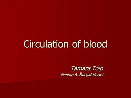 Circulation of blood Tamara Tolp Tamara Tolp Mentor: A. Žmegač Horvat Mentor: A. Žmegač Horvat.