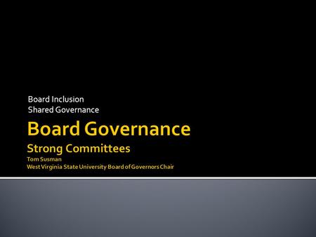 Board Inclusion Shared Governance. .  President/Chair decides all  No real input from the Board  Everything goes to full Board  All day meetings.