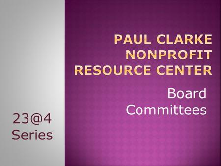 Board Committees Series. Paul Clarke Nonprofit Resource Center 2.