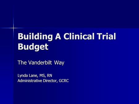 Building A Clinical Trial Budget The Vanderbilt Way Lynda Lane, MS, RN Administrative Director, GCRC.